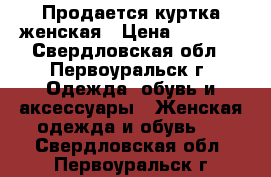 Продается куртка женская › Цена ­ 1 500 - Свердловская обл., Первоуральск г. Одежда, обувь и аксессуары » Женская одежда и обувь   . Свердловская обл.,Первоуральск г.